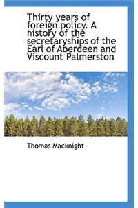 Thirty Years of Foreign Policy. a History of the Secretaryships of the Earl of Aberdeen and Viscount