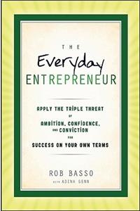 Everyday Entrepreneur: Apply the Tripple Threat of Ambition, Confidence, and Conviction for Success on Your Own Terms