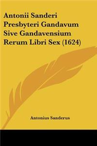 Antonii Sanderi Presbyteri Gandavum Sive Gandavensium Rerum Libri Sex (1624)