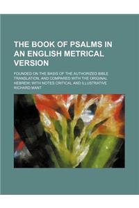 The Book of Psalms in an English Metrical Version; Founded on the Basis of the Authorized Bible Translation, and Compared with the Original Hebrew; With Notes Critical and Illustrative