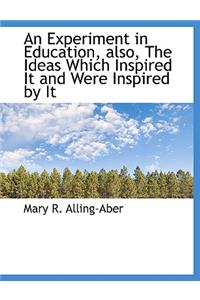 An Experiment in Education, Also, the Ideas Which Inspired It and Were Inspired by It