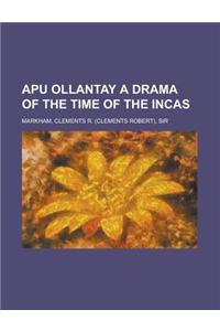 Apu Ollantay a Drama of the Time of the Incas