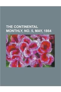 The Continental Monthly, No. 5, May, 1864 Volume 5: Devoted to Literature and National Policy