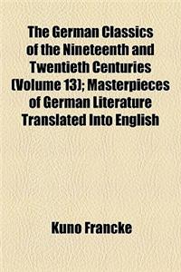 The German Classics of the Nineteenth and Twentieth Centuries (Volume 13); Masterpieces of German Literature Translated Into English