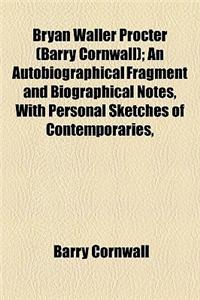 Bryan Waller Procter (Barry Cornwall); An Autobiographical Fragment and Biographical Notes, with Personal Sketches of Contemporaries,