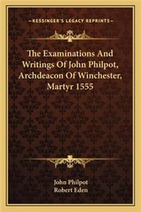 The Examinations And Writings Of John Philpot, Archdeacon Of Winchester, Martyr 1555