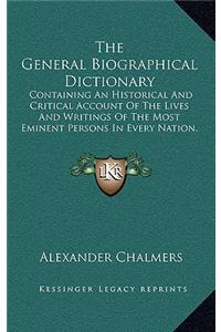 The General Biographical Dictionary: Containing an Historical and Critical Account of the Lives and Writings of the Most Eminent Persons in Every Nation, Particularly the British and Ir