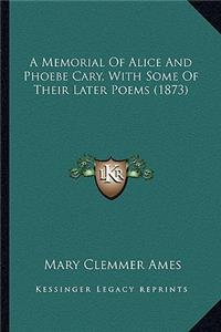 A Memorial Of Alice And Phoebe Cary, With Some Of Their Later Poems (1873)