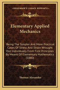 Elementary Applied Mechanics: Being the Simpler and More Practical Cases of Stress and Strain Wrought Out Individually from First Principles by Means of Elementary Mathematics (1