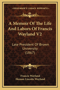 A Memoir of the Life and Labors of Francis Wayland V2