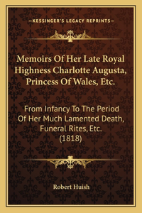 Memoirs Of Her Late Royal Highness Charlotte Augusta, Princess Of Wales, Etc.