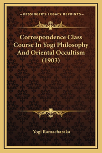 Correspondence Class Course In Yogi Philosophy And Oriental Occultism (1903)