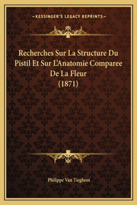 Recherches Sur La Structure Du Pistil Et Sur L'Anatomie Comparee De La Fleur (1871)