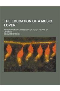 The Education of a Music Lover; A Book for Those Who Study or Teach the Art of Listening