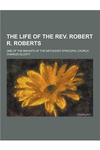 The Life of the REV. Robert R. Roberts; One of the Bishops of the Methodist Episcopal Church