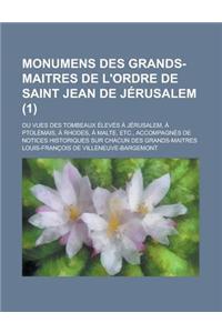 Monumens Des Grands-Maitres de L'Ordre de Saint Jean de Jerusalem; Ou Vues Des Tombeaux Eleves a Jerusalem, a Ptolemais, a Rhodes, a Malte, Etc., Acco