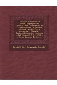 Thesaurus Resolutionum Sacrae Congregationis Concilii: Quae Consentanee Ad Tridentinorum Pp. Decreta Aliasque Canonici Juris Sanctiones ... Obeunte ..