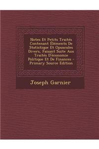 Notes Et Petits Traites Contenant Elements de Statistique Et Opuscules Divers, Faisant Suite Aux Traites D'Economie Politique Et de Finances