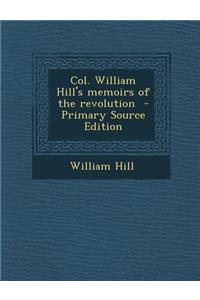 Col. William Hill's Memoirs of the Revolution - Primary Source Edition