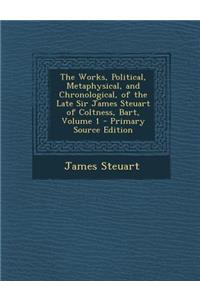 The Works, Political, Metaphysical, and Chronological, of the Late Sir James Steuart of Coltness, Bart, Volume 1