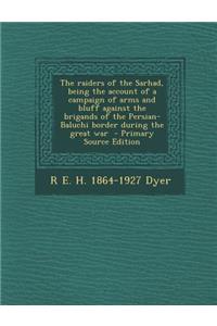 The Raiders of the Sarhad, Being the Account of a Campaign of Arms and Bluff Against the Brigands of the Persian-Baluchi Border During the Great War