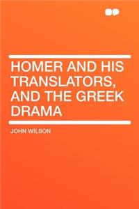 Homer and His Translators, and the Greek Drama