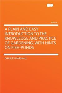 A Plain and Easy Introduction to the Knowledge and Practice of Gardening, with Hints on Fish-Ponds