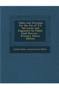 Tables and Formulas for the Use of U.S. Surveyors and Engineers on Public Land Surveys - Primary Source Edition