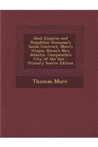 Ideal Empires and Republics: Rousseau's Social Contract, More's Utopia, Bacon's New Atlantis, Campanella's City of the Sun