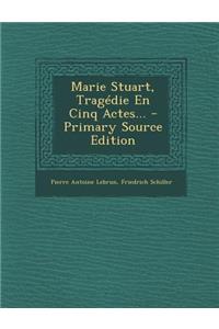 Marie Stuart, Tragédie En Cinq Actes...