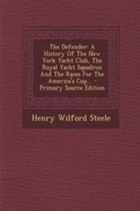 The Defender: A History of the New York Yacht Club, the Royal Yacht Squadron and the Races for the America's Cup...
