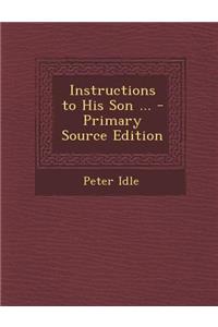 Instructions to His Son ... - Primary Source Edition