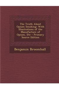 The Truth about Opium Smoking: With Illustrations of the Manufacture of Opium, Etc