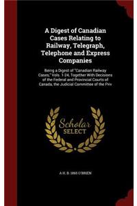 A Digest of Canadian Cases Relating to Railway, Telegraph, Telephone and Express Companies