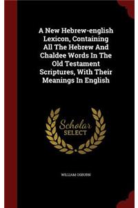 New Hebrew-english Lexicon, Containing All The Hebrew And Chaldee Words In The Old Testament Scriptures, With Their Meanings In English