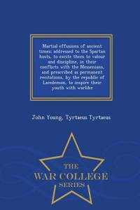 Martial Effusions of Ancient Times; Addressed to the Spartan Hosts, to Excite Them to Valour and Discipline, in Their Conflicts with the Messenians, and Prescribed as Permanent Recitations, by the Republic of Lacedemon, to Inspire Their Youth with