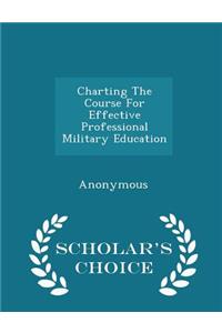 Charting the Course for Effective Professional Military Education - Scholar's Choice Edition