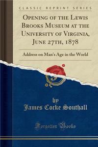 Opening of the Lewis Brooks Museum at the University of Virginia, June 27th, 1878: Address on Man's Age in the World (Classic Reprint)