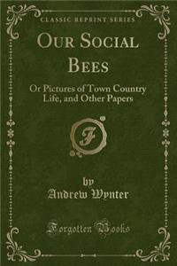 Our Social Bees: Or Pictures of Town Country Life, and Other Papers (Classic Reprint)