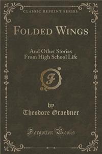 Folded Wings: And Other Stories from High School Life (Classic Reprint)