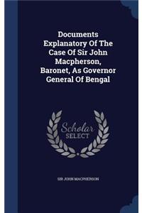 Documents Explanatory Of The Case Of Sir John Macpherson, Baronet, As Governor General Of Bengal