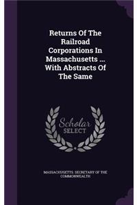 Returns Of The Railroad Corporations In Massachusetts ... With Abstracts Of The Same