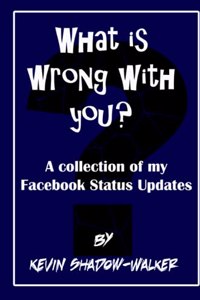 What is wrong with you? A collection of my Facebook status updates.