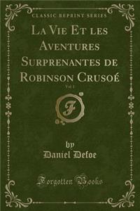 La Vie Et Les Aventures Surprenantes de Robinson CrusoÃ©, Vol. 1 (Classic Reprint)