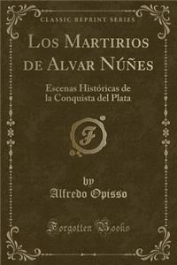 Los Martirios de Alvar NÃºÃ±es: Escenas HistÃ³ricas de la Conquista del Plata (Classic Reprint)