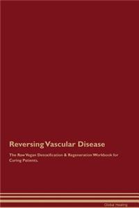 Reversing Vascular Disease the Raw Vegan Detoxification & Regeneration Workbook for Curing Patients