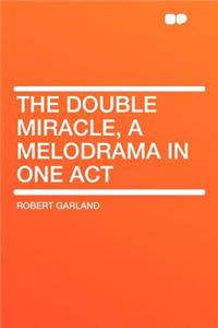 The Double Miracle, a Melodrama in One Act