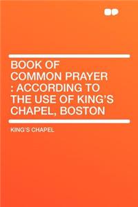 Book of Common Prayer: According to the Use of King's Chapel, Boston