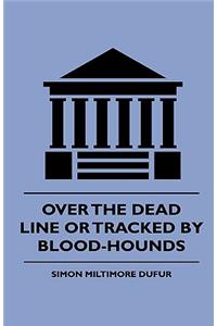 Over the Dead Line Or Tracked By Blood-Hounds