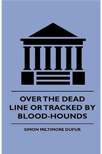 Over the Dead Line Or Tracked By Blood-Hounds